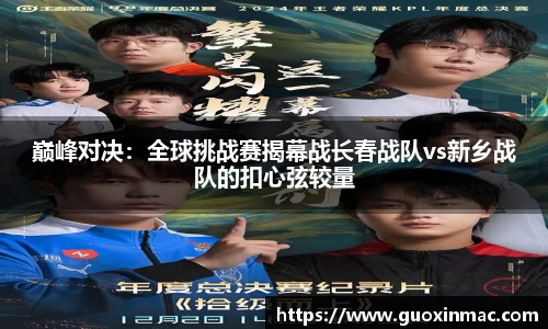 巅峰对决：全球挑战赛揭幕战长春战队vs新乡战队的扣心弦较量