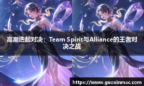 高潮迭起对决：Team Spirit与Alliance的王者对决之战