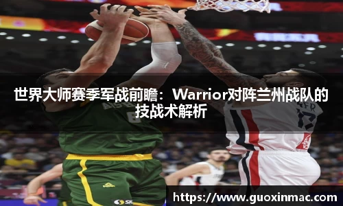 世界大师赛季军战前瞻：Warrior对阵兰州战队的技战术解析