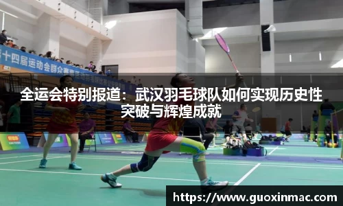 全运会特别报道：武汉羽毛球队如何实现历史性突破与辉煌成就