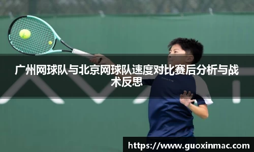 广州网球队与北京网球队速度对比赛后分析与战术反思