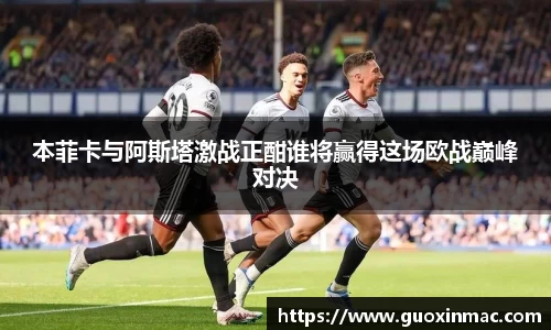 本菲卡与阿斯塔激战正酣谁将赢得这场欧战巅峰对决