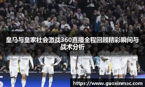 皇马与皇家社会激战360直播全程回顾精彩瞬间与战术分析